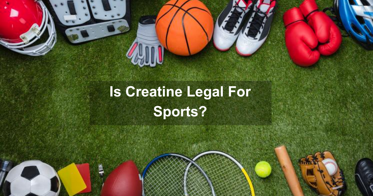 Is Creatine Legal For Sports? What You Need To Know